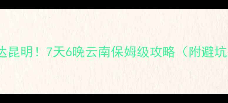 图片 长沙高铁3小时直达昆明！7天6晚云南保姆级攻略（附避坑指南+隐藏玩法）1