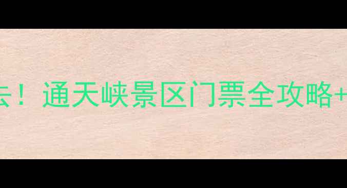 长治周边游必去通天峡景区门票全攻略深度体验指南