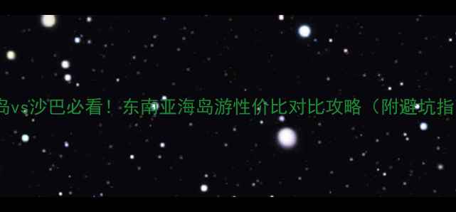 图片 长滩岛vs沙巴必看！东南亚海岛游性价比对比攻略（附避坑指南）2