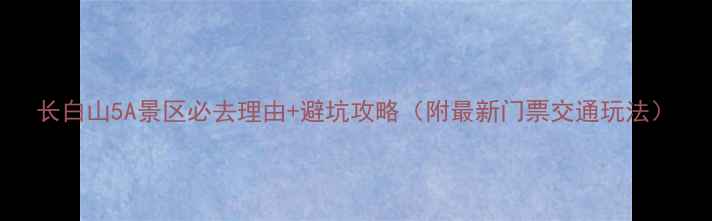 图片 长白山5A景区必去理由+避坑攻略（附最新门票交通玩法）
