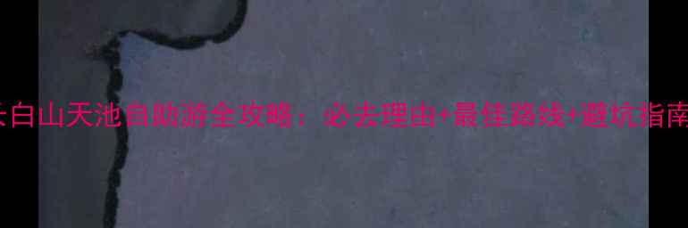 图片 长白山天池自助游全攻略：必去理由+最佳路线+避坑指南2