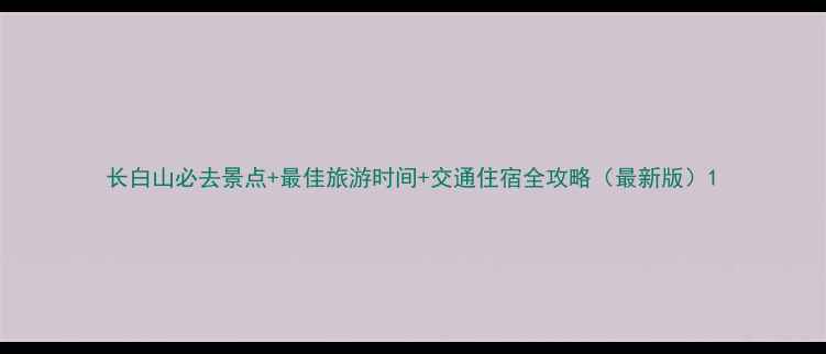 图片 长白山必去景点+最佳旅游时间+交通住宿全攻略（最新版）1