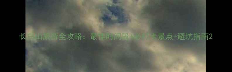 图片 长白山旅游全攻略：最佳时间段+必打卡景点+避坑指南2