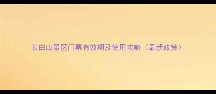 图片 长白山景区门票有效期及使用攻略（最新政策）