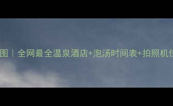 图片 长白山温泉私藏地图｜全网最全温泉酒店+泡汤时间表+拍照机位（附交通攻略）1