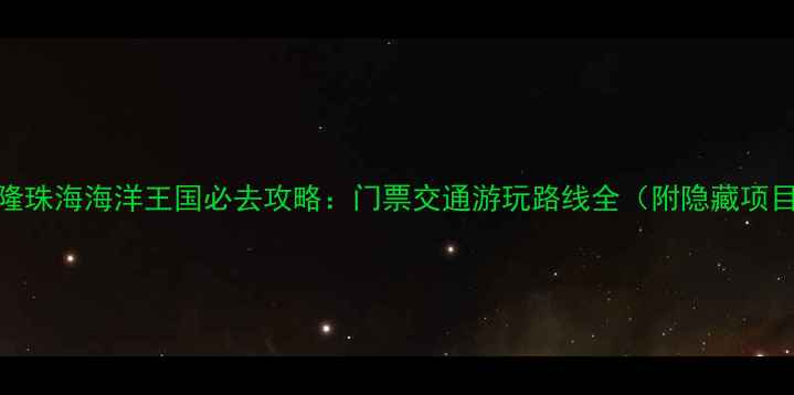 图片 长隆珠海海洋王国必去攻略：门票交通游玩路线全（附隐藏项目）