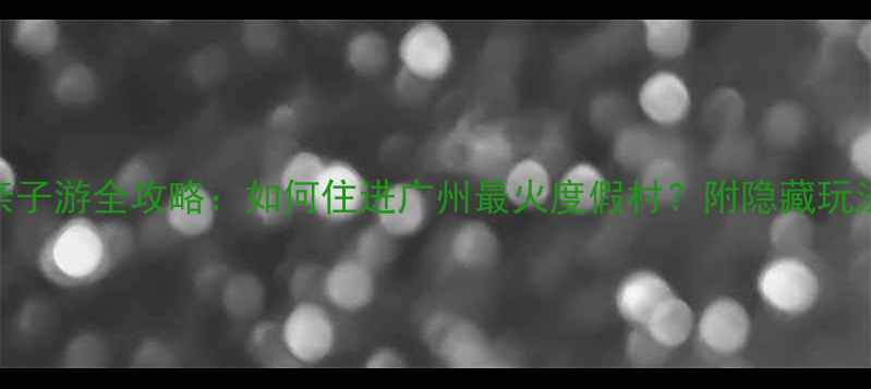 长隆酒店群亲子游全攻略如何住进广州最火度假村附隐藏玩法省钱指南
