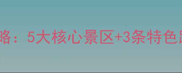 阜平必去景点全攻略5大核心景区3条特色路线深度体验指南