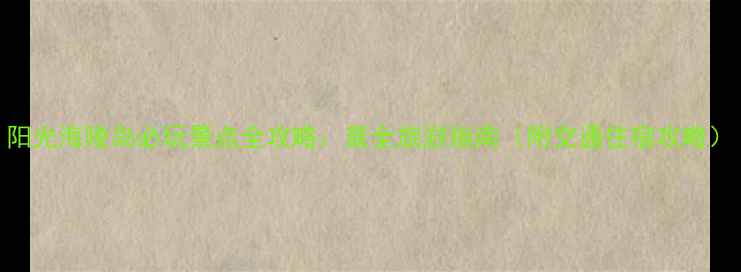 图片 阳光海陵岛必玩景点全攻略：最全旅游指南（附交通住宿攻略）