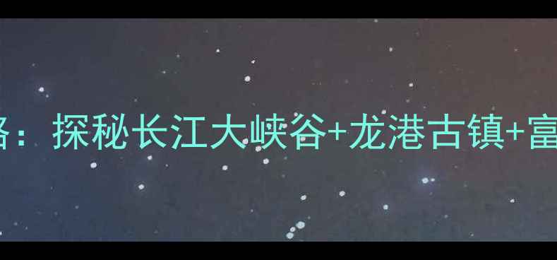 图片 阳新必去景点一日游攻略：探秘长江大峡谷+龙港古镇+富川温泉亲子避暑全攻略2