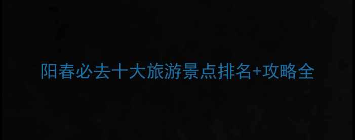 图片 阳春必去十大旅游景点排名+攻略全