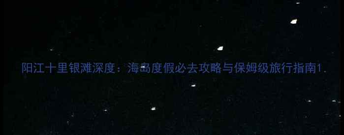 阳江十里银滩深度海岛度假必去攻略与保姆级旅行指南