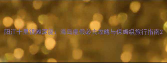 图片 阳江十里银滩深度：海岛度假必去攻略与保姆级旅行指南2