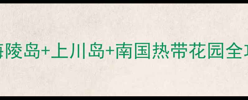 阳江市必玩景点攻略最新推荐海陵岛上川岛南国热带花园全攻略附免费打卡地交通攻略
