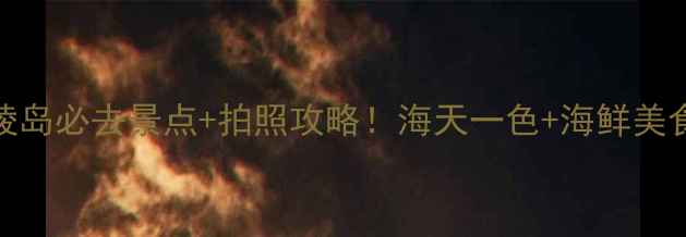 图片 阳江海陵岛必去景点+拍照攻略！海天一色+海鲜美食全攻略