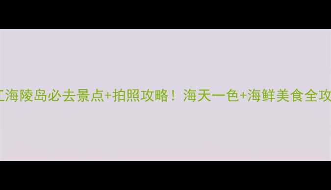 图片 阳江海陵岛必去景点+拍照攻略！海天一色+海鲜美食全攻略1