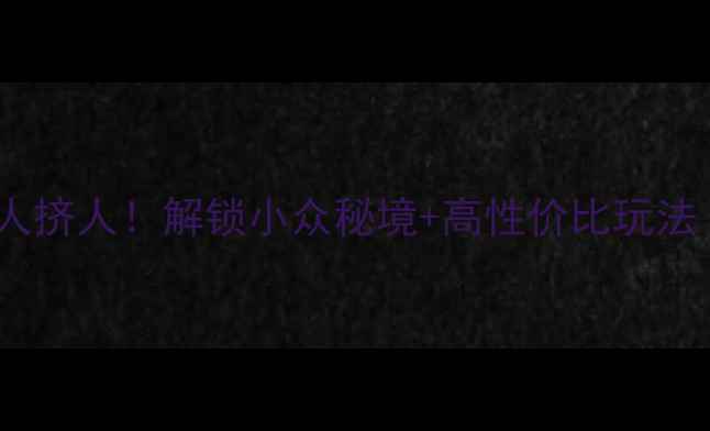 阿勒泰旅行全攻略避开人挤人解锁小众秘境高性价比玩法附交通住宿美食清单