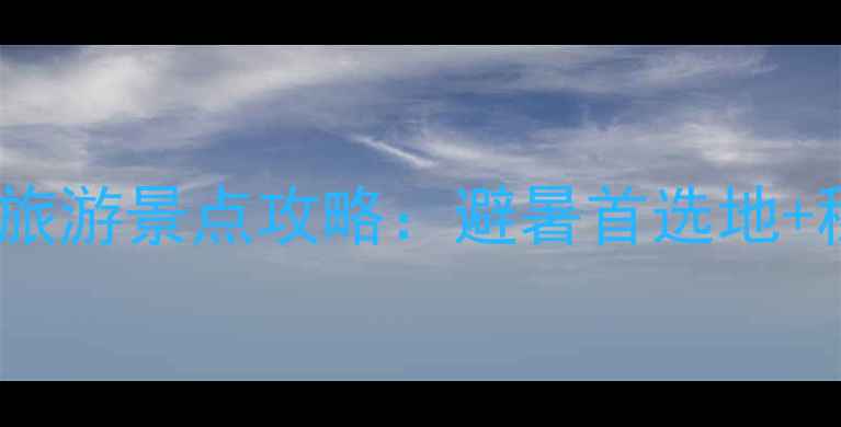 阿坝州必去十大旅游景点攻略避暑首选地秘境探险全指南