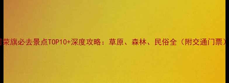 图片 阿荣旗必去景点TOP10+深度攻略：草原、森林、民俗全（附交通门票）1