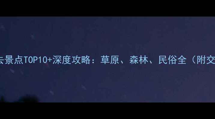 阿荣旗必去景点TOP10深度攻略草原森林民俗全附交通门票