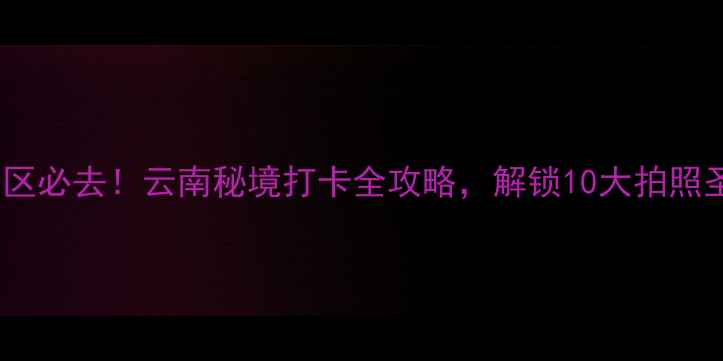 陆良彩色沙林景区必去云南秘境打卡全攻略解锁10大拍照圣地与户外玩法