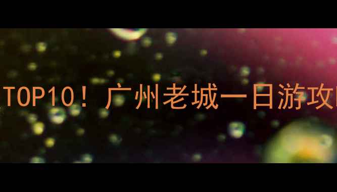 图片 陈家祠附近必去景点TOP10！广州老城一日游攻略+交通门票全指南1