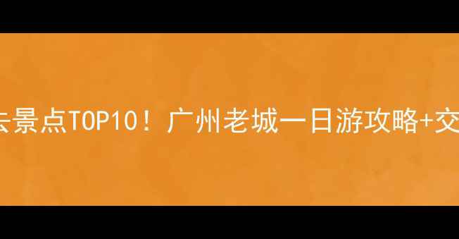 图片 陈家祠附近必去景点TOP10！广州老城一日游攻略+交通门票全指南2