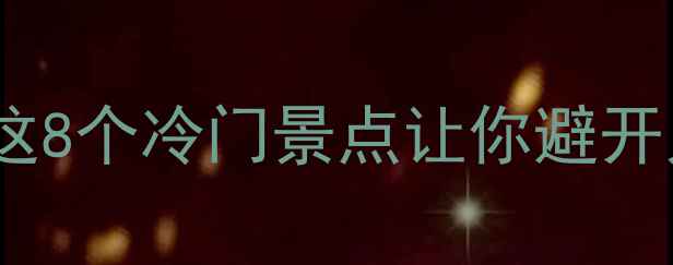 陕南小众秘境这8个冷门景点让你避开人潮玩转秦巴山