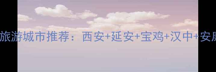 陕西必去5大旅游城市推荐西安延安宝鸡汉中安康深度游攻略