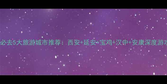 图片 陕西必去5大旅游城市推荐：西安+延安+宝鸡+汉中+安康深度游攻略1