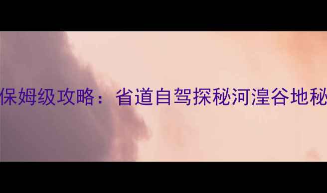 图片 陕西甘肃青海深度游保姆级攻略：省道自驾探秘河湟谷地秘境，7天6晚行程规划
