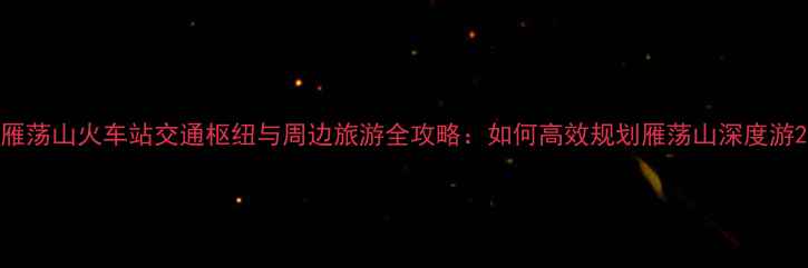 图片 雁荡山火车站交通枢纽与周边旅游全攻略：如何高效规划雁荡山深度游2