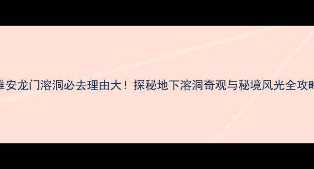 图片 雅安龙门溶洞必去理由大！探秘地下溶洞奇观与秘境风光全攻略