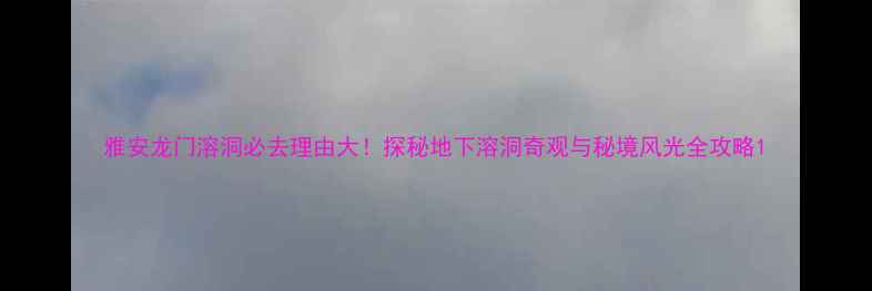 图片 雅安龙门溶洞必去理由大！探秘地下溶洞奇观与秘境风光全攻略1