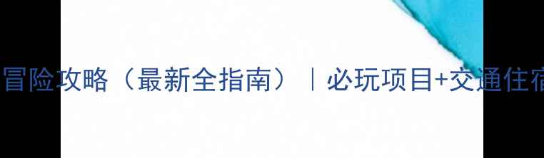 图片 集星海岸大冒险攻略（最新全指南）｜必玩项目+交通住宿+避坑贴士