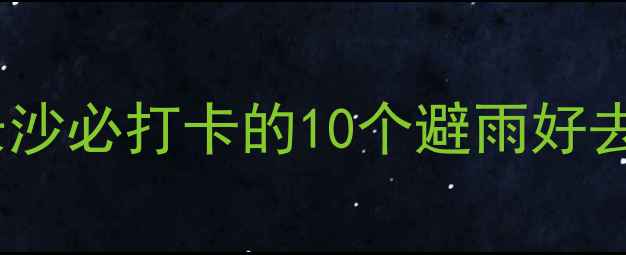 图片 雨天长沙旅游攻略｜长沙必打卡的10个避雨好去处（附避雨小贴士）1