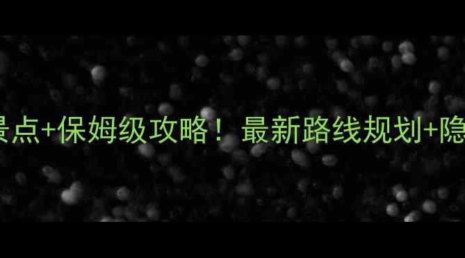雾灵西峰必去景点保姆级攻略最新路线规划隐藏玩法大公开