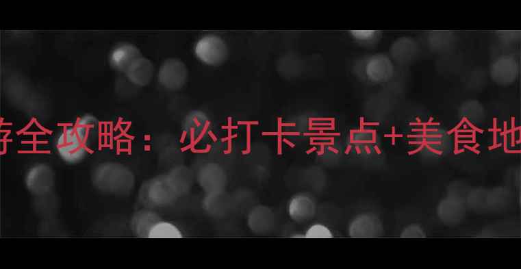 霍尔果斯边境旅游全攻略必打卡景点美食地图深度体验指南