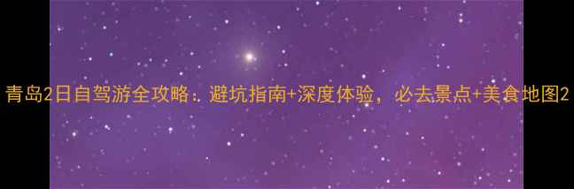 图片 青岛2日自驾游全攻略：避坑指南+深度体验，必去景点+美食地图2