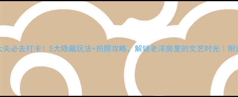 图片 青岛八大关必去打卡！5大隐藏玩法+拍照攻略，解锁老洋房里的文艺时光｜附详细路线