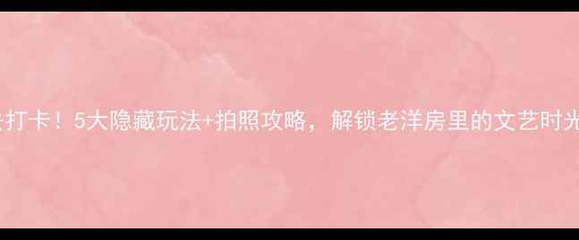 图片 青岛八大关必去打卡！5大隐藏玩法+拍照攻略，解锁老洋房里的文艺时光｜附详细路线1