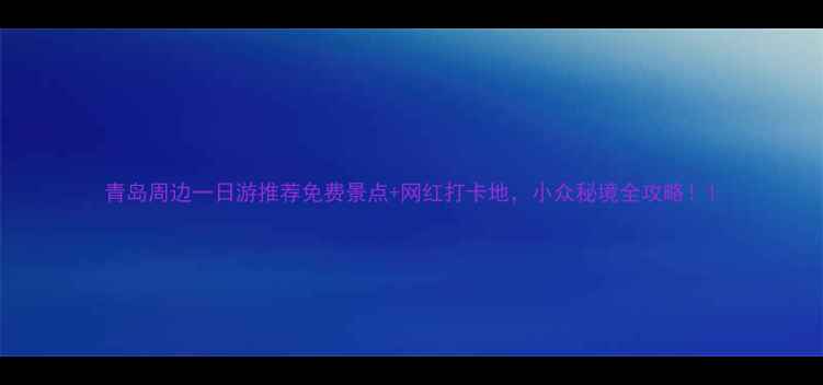 图片 青岛周边一日游推荐免费景点+网红打卡地，小众秘境全攻略！1