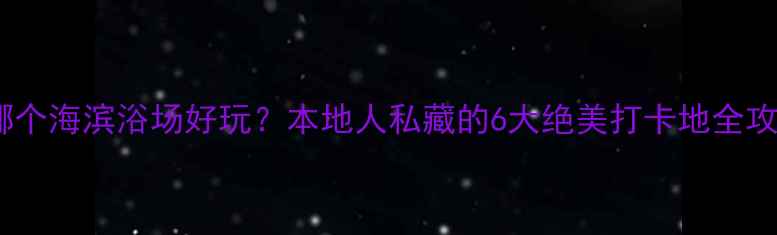 青岛哪个海滨浴场好玩本地人私藏的6大绝美打卡地全攻略