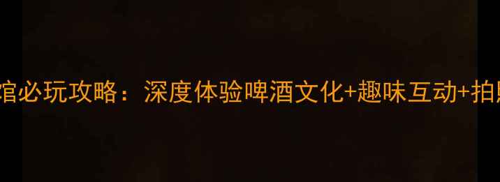 图片 青岛啤酒博物馆必玩攻略：深度体验啤酒文化+趣味互动+拍照打卡全指南1