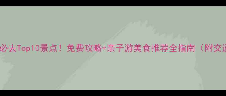 青岛城阳必去Top10景点免费攻略亲子游美食推荐全指南附交通路线