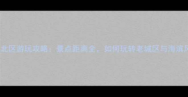 图片 青岛市北区游玩攻略：景点距离全，如何玩转老城区与海滨风光？2