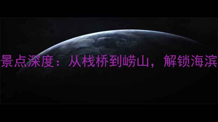 图片 青岛必去十大景点深度：从栈桥到崂山，解锁海滨城市精华玩法