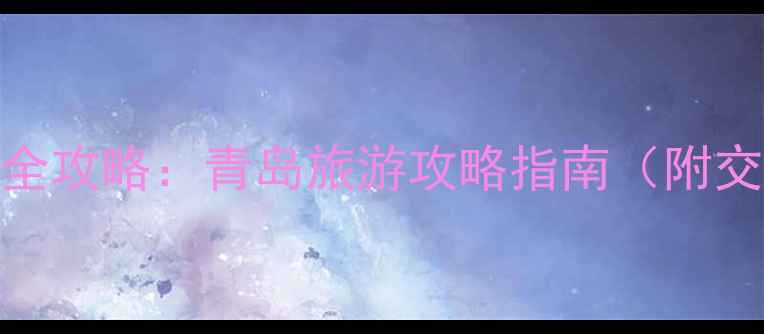 图片 青岛必去景点全攻略：青岛旅游攻略指南（附交通美食地图）