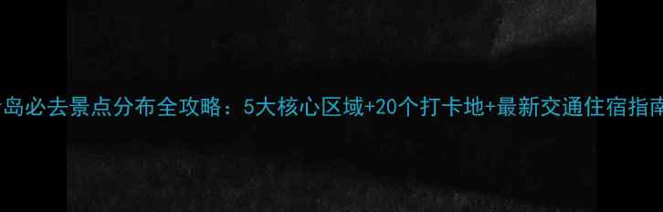 图片 青岛必去景点分布全攻略：5大核心区域+20个打卡地+最新交通住宿指南2