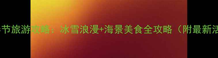 图片 青岛春节旅游攻略：冰雪浪漫+海景美食全攻略（附最新活动）1